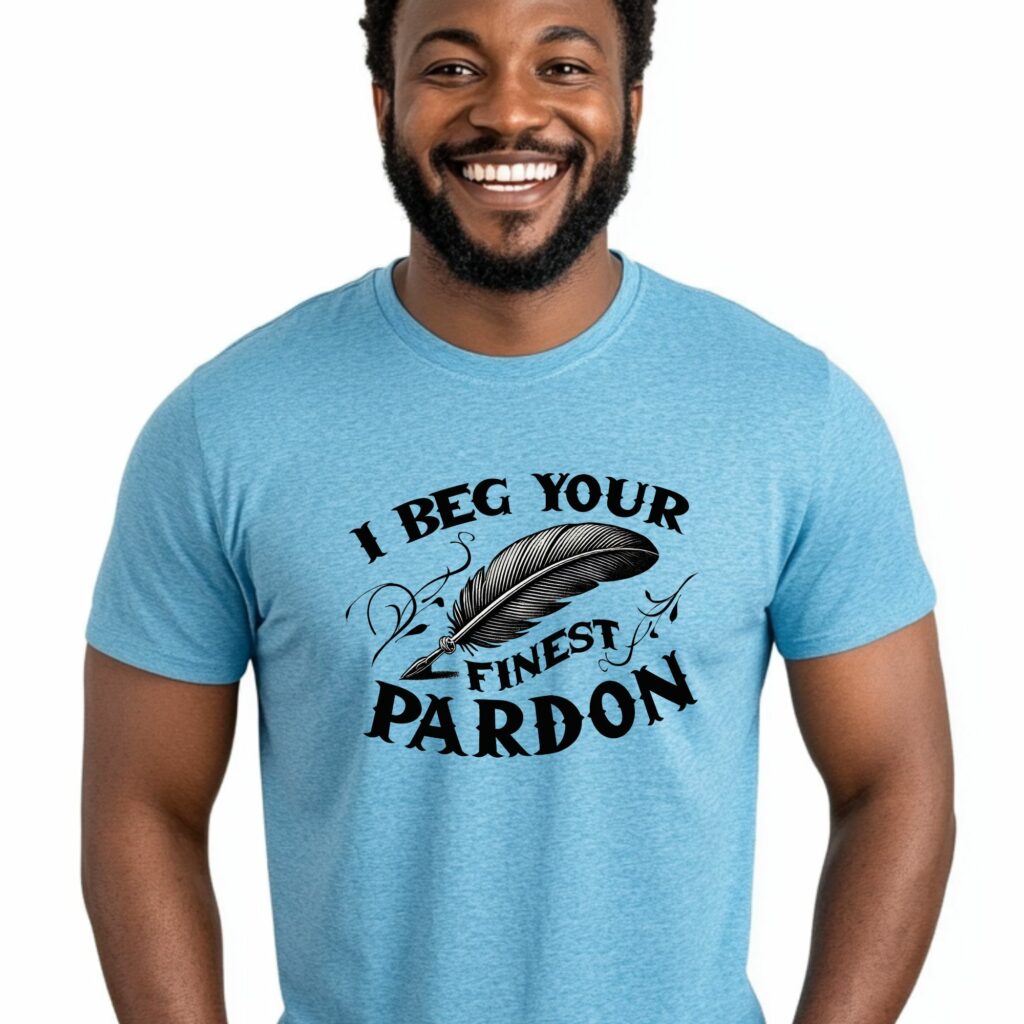 I Beg Your Finest Pardon Witty Statement